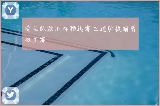 荷兰队欧洲杯预选赛三连胜提前晋级正赛