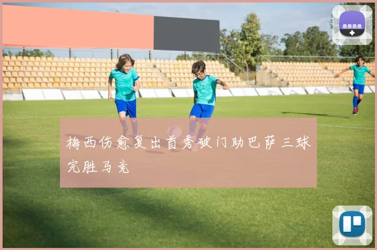 梅西伤愈复出首秀破门助巴萨三球完胜马竞