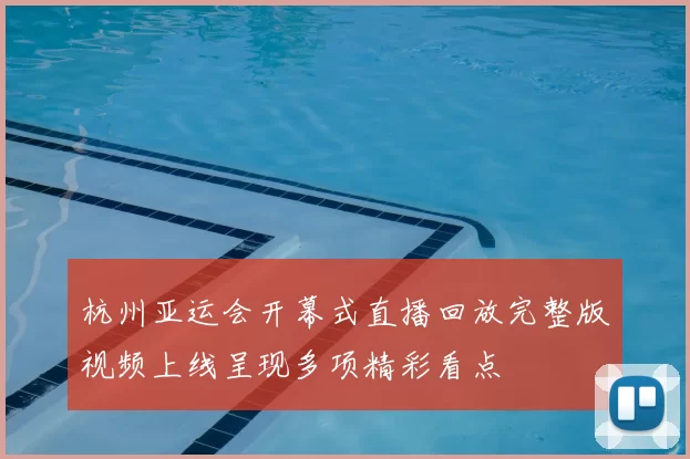 杭州亚运会开幕式直播回放完整版视频上线呈现多项精彩看点