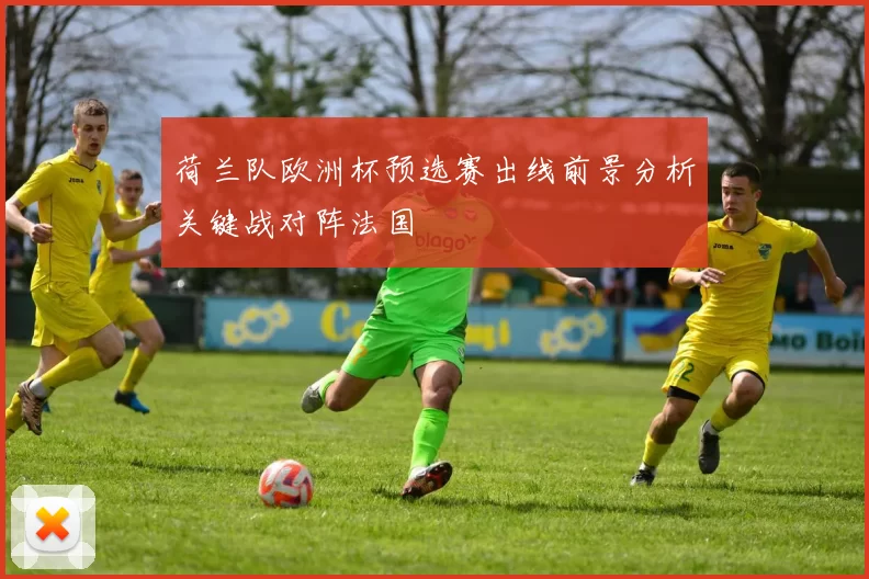 荷兰队欧洲杯预选赛出线前景分析关键战对阵法国