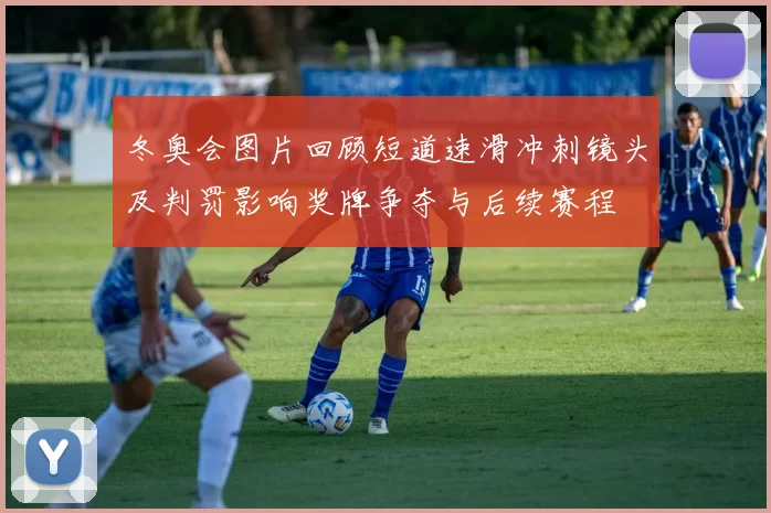 冬奥会图片回顾短道速滑冲刺镜头及判罚影响奖牌争夺与后续赛程