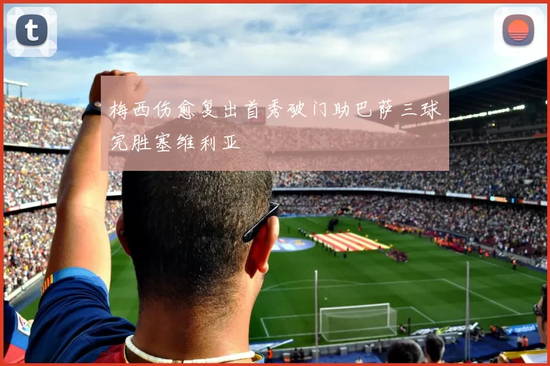 梅西伤愈复出首秀破门助巴萨三球完胜塞维利亚