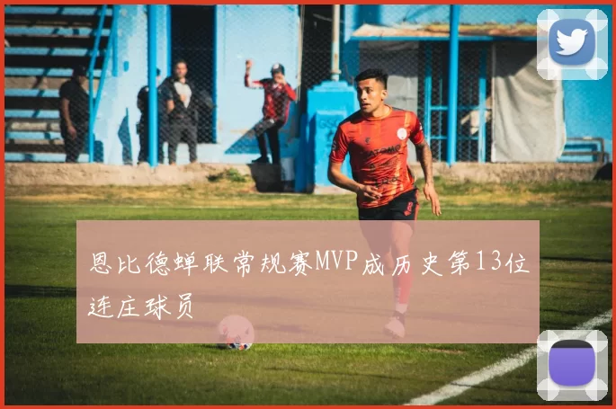 恩比德蝉联常规赛MVP成历史第13位连庄球员