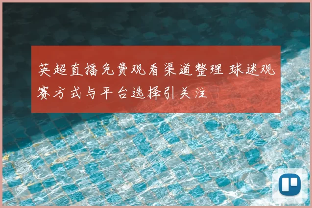 英超直播免费观看渠道整理 球迷观赛方式与平台选择引关注