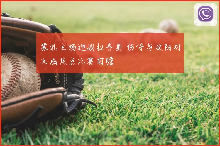蒙扎主场迎战拉齐奥 伤停与攻防对决成焦点比赛前瞻