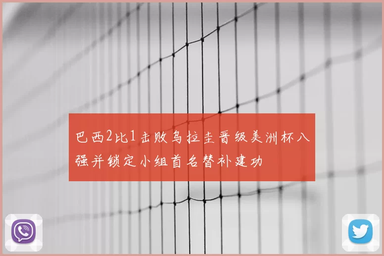 巴西2比1击败乌拉圭晋级美洲杯八强并锁定小组首名替补建功