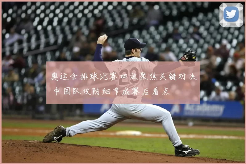 奥运会排球比赛回放聚焦关键对决 中国队攻防细节成赛后看点