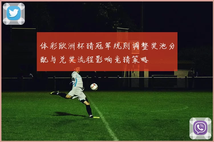 体彩欧洲杯猜冠军规则调整奖池分配与兑奖流程影响竞猜策略