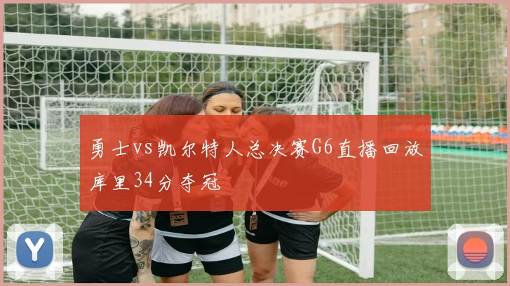 勇士vs凯尔特人总决赛G6直播回放库里34分夺冠