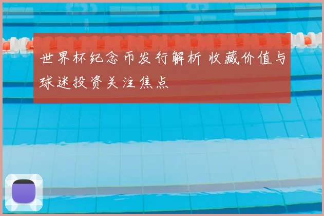 世界杯纪念币发行解析 收藏价值与球迷投资关注焦点