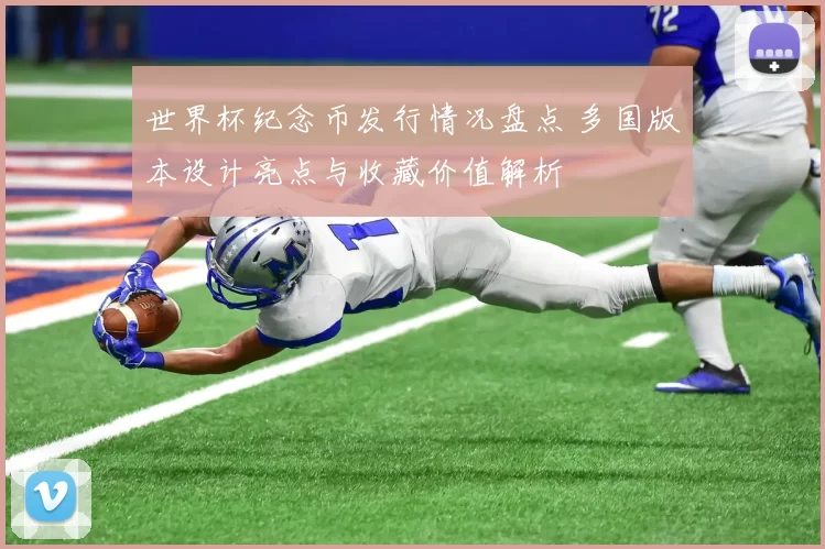 世界杯纪念币发行情况盘点 多国版本设计亮点与收藏价值解析