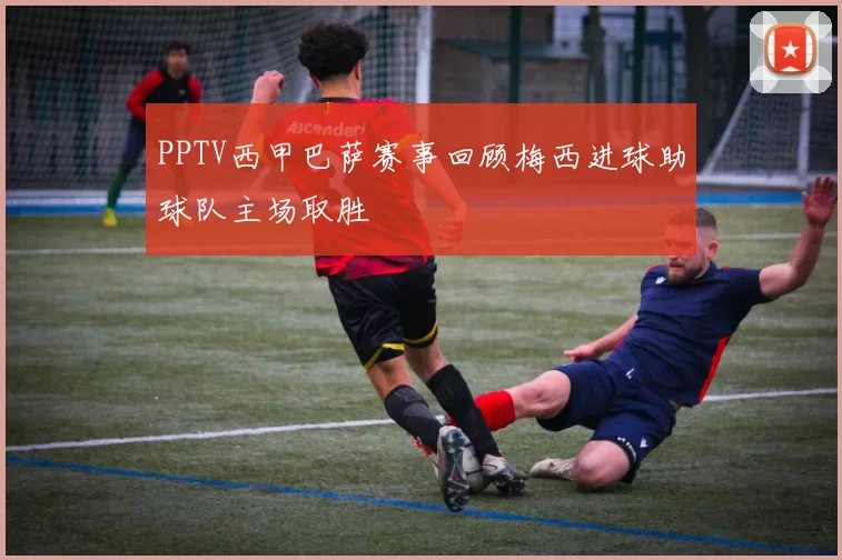 PPTV西甲巴萨赛事回顾梅西进球助球队主场取胜