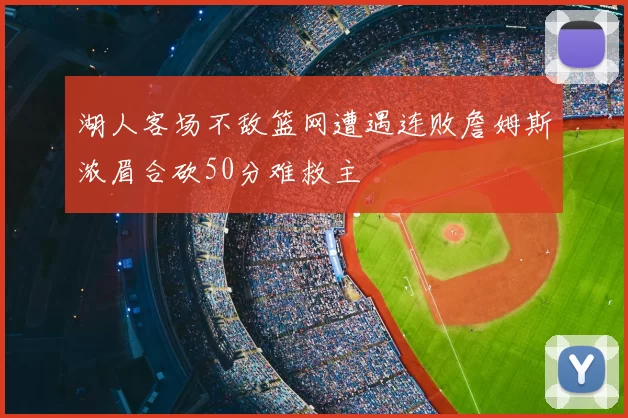 湖人客场不敌篮网遭遇连败詹姆斯浓眉合砍50分难救主