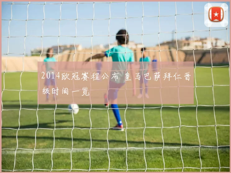 2014欧冠赛程公布 皇马巴萨拜仁晋级时间一览