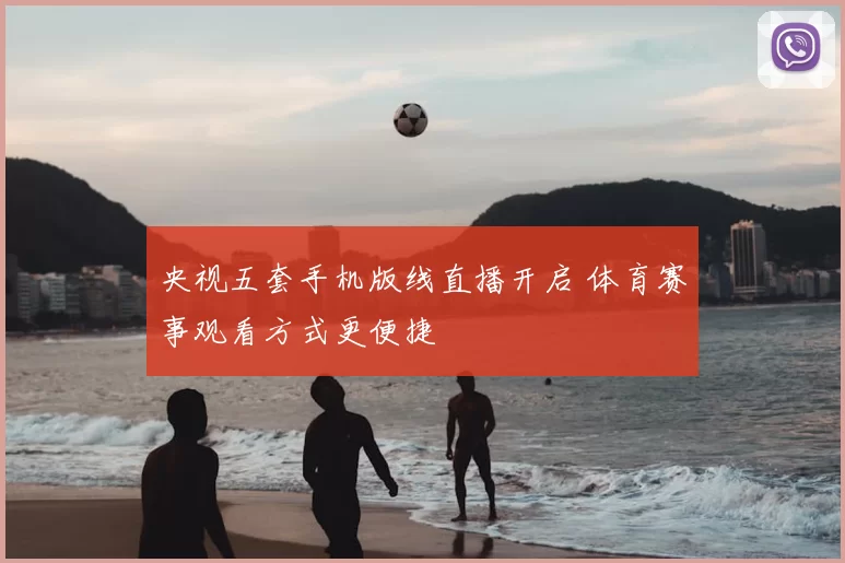 央视五套手机版线直播开启 体育赛事观看方式更便捷