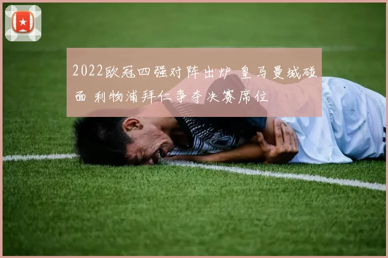 2022欧冠四强对阵出炉 皇马曼城碰面 利物浦拜仁争夺决赛席位