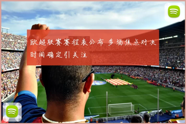 欧超联赛赛程表公布 多场焦点对决时间确定引关注