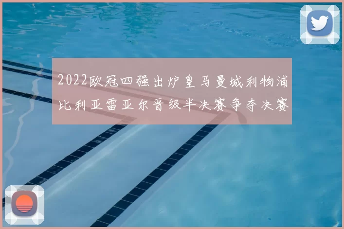 2022欧冠四强出炉皇马曼城利物浦比利亚雷亚尔晋级半决赛争夺决赛席位