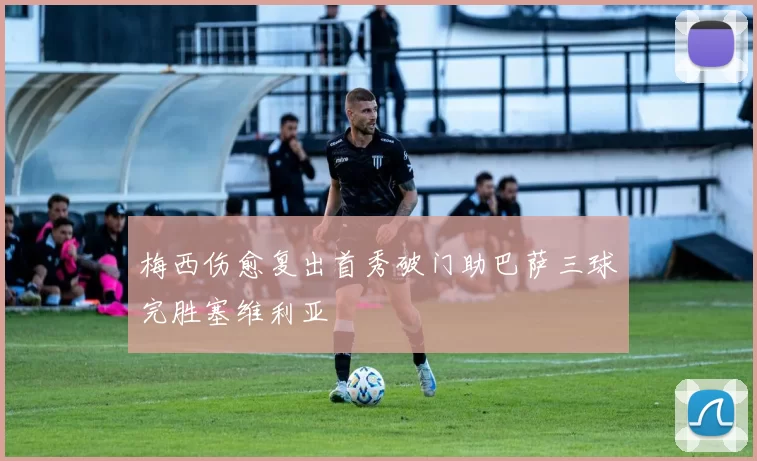 梅西伤愈复出首秀破门助巴萨三球完胜塞维利亚