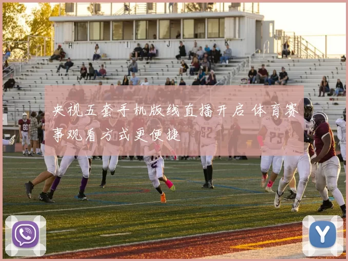 央视五套手机版线直播开启 体育赛事观看方式更便捷