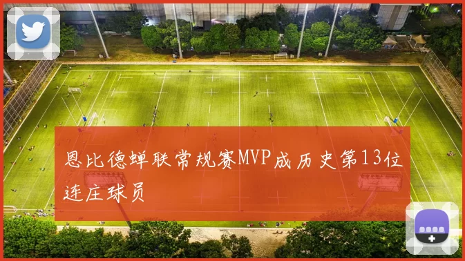 恩比德蝉联常规赛MVP成历史第13位连庄球员