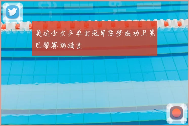 奥运会女乒单打冠军陈梦成功卫冕巴黎赛场摘金