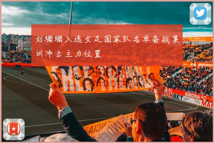 刘珊珊入选女足国家队名单备战集训冲击主力位置