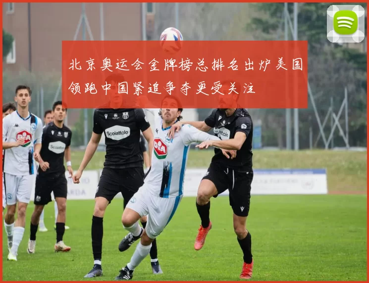 北京奥运会金牌榜总排名出炉美国领跑中国紧追争夺更受关注