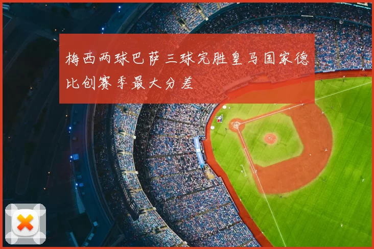 梅西两球巴萨三球完胜皇马国家德比创赛季最大分差