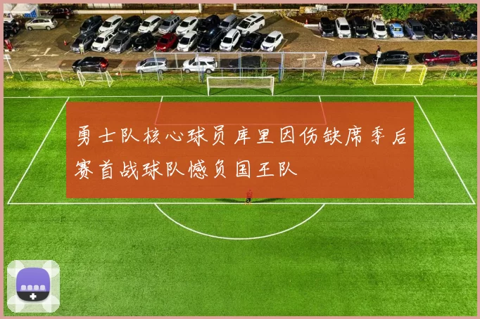 勇士队核心球员库里因伤缺席季后赛首战球队憾负国王队